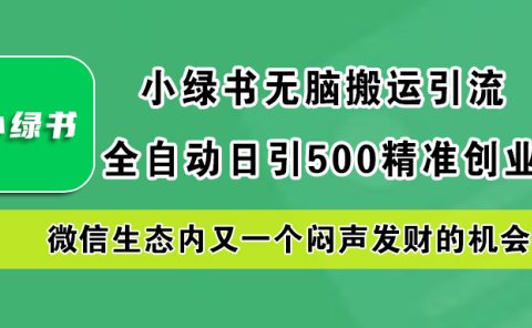 小绿书小白无脑搬运引流，全自动日引500精准创业粉，微信生态内又一个闷声发财的机会