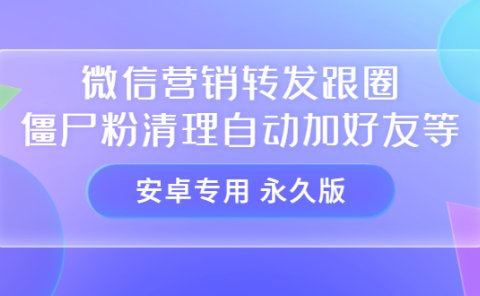 【安卓专用】微信营销转发跟圈僵尸粉清理自动加好友等【永久版】