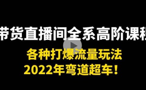 带货直播间全系高阶课程：各种打爆流量玩法，2022年弯道超车