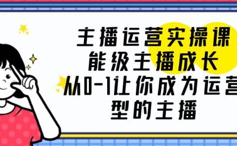 主播运营实操课，能级-主播成长，从0-1让你成为运营型的主播