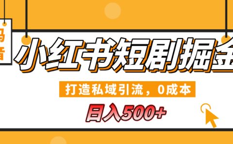 小红书短剧掘金，打造私域引流，0成本，宝妈福音日入500+