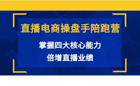直播电商操盘手陪跑营：掌握四大核心能力，倍增直播业绩（价值980）