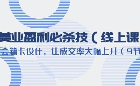美业盈利·必杀技(线上课)-会籍卡设计,让成交率大幅上升(9节)