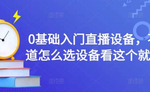 0基础入门直播设备,不知道怎么选设备看这个就够了