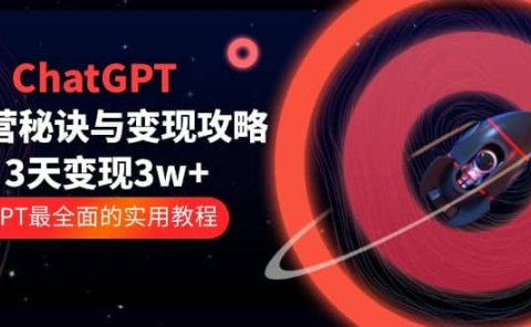 ChatGPT运营-秘诀与变现攻略:3天变现1w+ GPT最全面的实用教程(100节课)