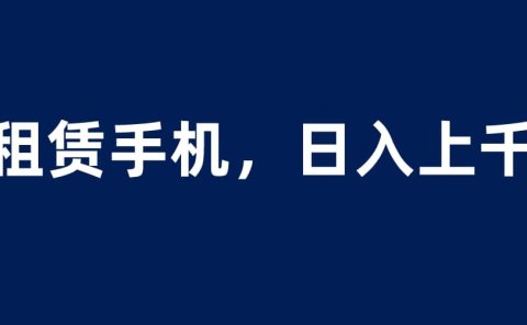 租赁手机蓝海项目,轻松到日入上千,小白0成本直接上手