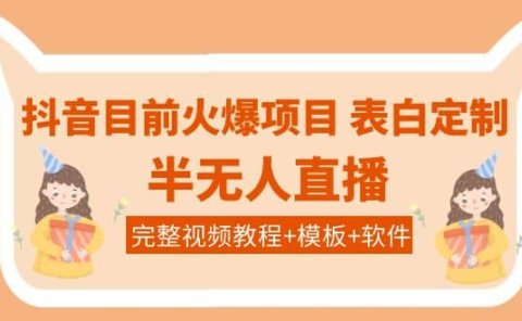 抖音目前火爆项目-表白定制：半无人直播，完整视频教程+模板+软件！