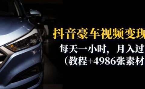 抖音豪车视频变现分享课：每天一小时，月入过万（教程+4986张素材）