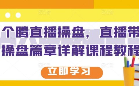 那个腾直播操盘,直播带货操盘篇章详解课程教程