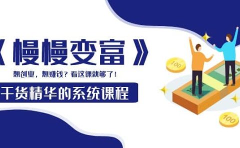 《慢慢变富》干货精华的系统课程：想创业，想赚钱？看这课就够了