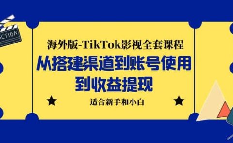 海外版-TikTok影视全套课程：从搭建渠道到账号使用到收益提现 小白可操作
