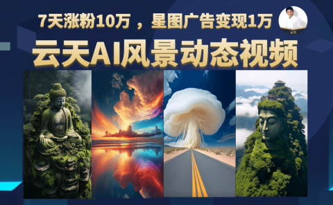 云天AI风景动图视频制作,7天涨粉10万 ,星图广告变现1万