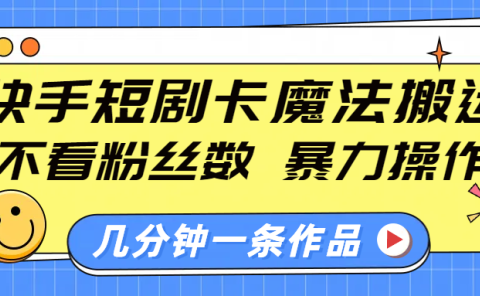 快手短剧卡魔法搬运，不看粉丝数，暴力操作，几分钟一条作品，小白也能快速上手！