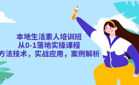 本地生活素人培训班：从0-1落地实操课程，方法技术，实战应用，案例解析