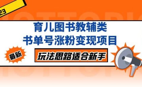 育儿图书教辅类书单号涨粉变现项目,玩法思路适合新手,无私分享给你