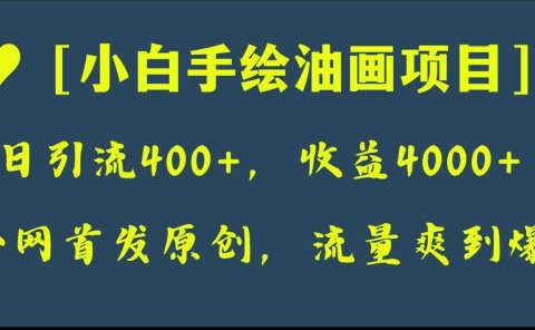 全网首发原创,日引流400+,收益4000+,小白手绘油画项目