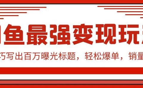 闲鱼最强变现玩法:小技巧写出百万曝光标题,轻松爆单,销量倍增