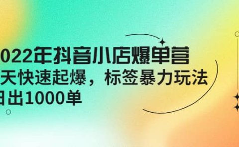 2022年抖音小店爆单营【更新10月】 7天快速起爆 标签玩法