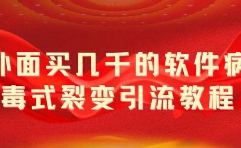 外面卖几千的软件病毒式裂变引流教程，病毒式无限吸引精准粉丝【揭秘】