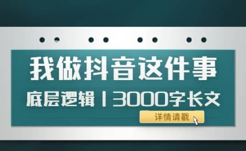 低调：我做抖音这件事（3）底层逻辑丨3000字长文（付费文章）