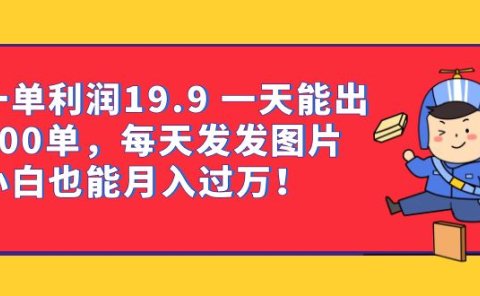 一单利润19.9 一天能出100单,每天发发图片 小白也能月入过万(教程+资料)