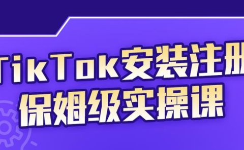 TikTok安装注册保姆级实操课，tiktok账号注册0失败，提高你的账号运营段位