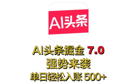 全网首发，2025 全新 “AI 头条掘金 7.0” 强势来袭，简单几步，小白也能上手，单号单人单日轻松入账 500+