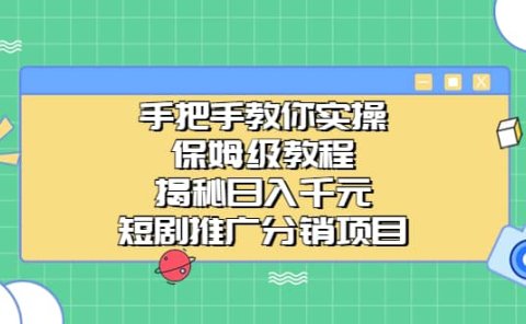 手把手教你实操!保姆级教程揭秘日入千元的短剧推广分销项目