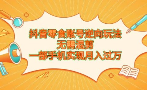 抖音零食账号逆向玩法，无需混剪，一部手机实现月入过万