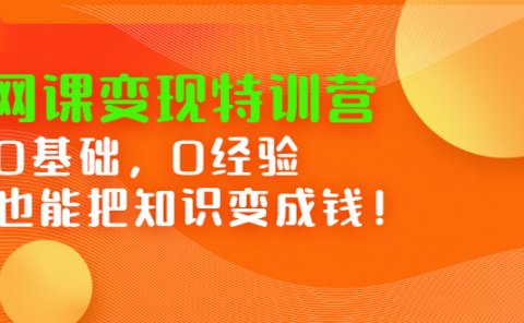 网课变现特训营，0基础，0经验也能把知识变成钱