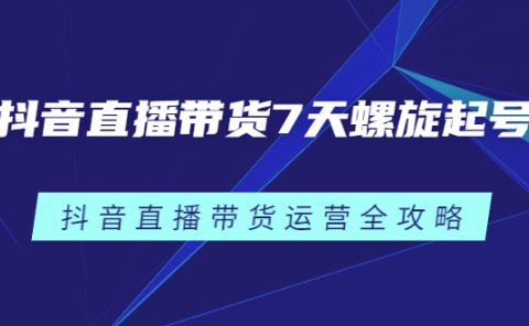 抖音直播带货7天螺旋起号，抖音直播带货运营全攻略