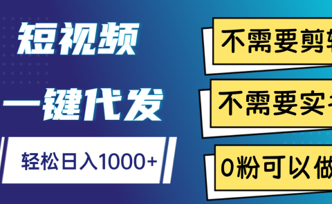 短视频一键代发,不需要剪辑,不需要实名,0粉可以做,轻松日入1000+