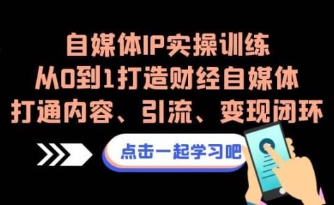 自媒体IP实操训练，从0到1打造财经自媒体，打通内容、引流、变现闭环