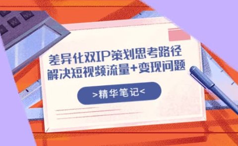 差异化双IP策划思考路径,解决短视频流量+变现问题(精华笔记)