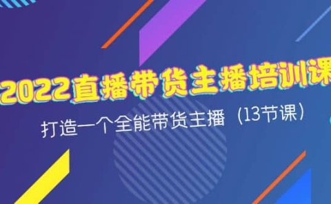 2022直播带货主播培训课,打造一个全能带货主播(13节课)