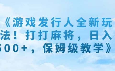 《游戏发行人全新玩法!打打麻将,日入500+,保姆级教学》