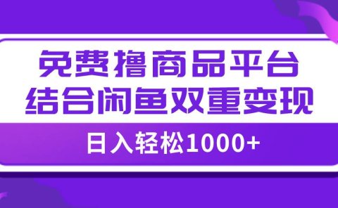 【全网首发】日入1000+免费撸商品平台+闲鱼双平台硬核变现,小白轻松上手