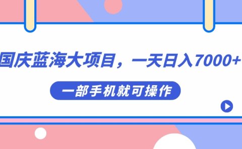 国庆蓝海大项目,一天日入7000+,一部手机就可操作