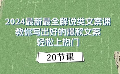 2024最新最全解说类文案课：教你写出好的爆款文案，轻松上热门（20节）