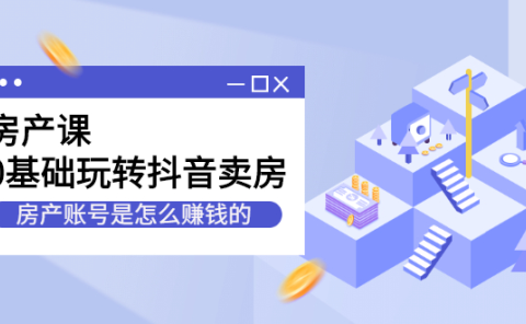 房产课，0基础玩转抖音卖房价值1798元