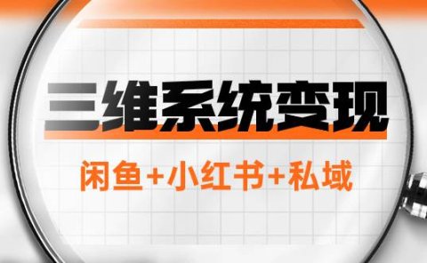 三维系统变现项目:普通人首选-年入百万的翻身项目,闲鱼+小红书+私域