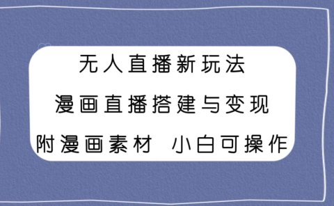 无人直播新玩法，漫画直播搭建与变现，附漫画素材小白也可操作