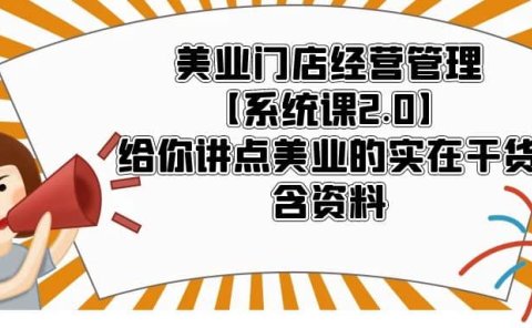 美业门店经营管理【系统课2.0】给你讲点美业的实在干货,含资料