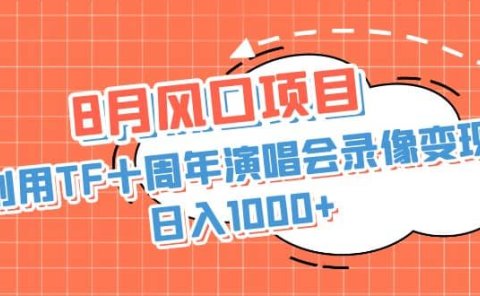 8月风口项目,利用TF十周年演唱会录像变现,日入1000+,简单无脑操作