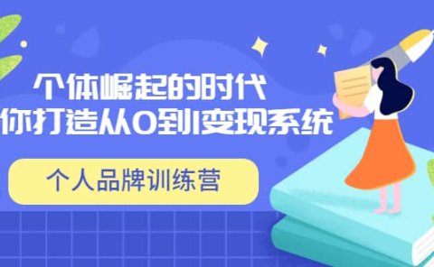 「个人品牌训练营」个体崛起的时代，为你打造从0到1变现系统（12节视频课）