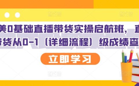 创美0基础直播带货实操启航班,直播带货从0-1(详细流程)
