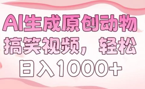 AI生成原创动物搞笑视频，轻松日入1000+
