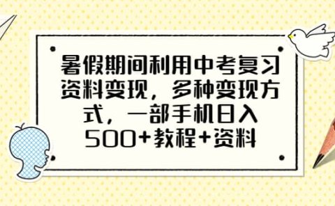 暑假期间利用中考复习资料变现,多种变现方式,一部手机日入500+教程+资料