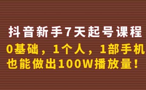 抖音新手7天起号课程：0基础，1个人，1部手机，也能做出100W播放量