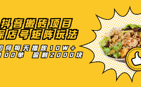 抖音搬砖项目：探店号矩阵玩法，如何每天播放10W+出100单 盈利2000块